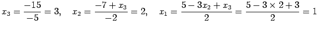 $\displaystyle x_3=\dfrac{-15}{-5}=3, \quad x_2=\dfrac{-7+x_3}{-2}=2, \quad
x_1=\dfrac{5-3x_2+x_3}{2}=\dfrac{5-3\times 2+3}{2}=1
$