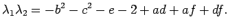 $\displaystyle \lambda_1\lambda_2=-b^2-c^2-e-2+ad+af+df.
$