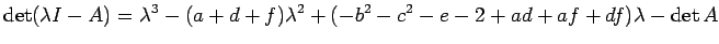 $\displaystyle \det(\lambda I-A)=\lambda^3-(a+d+f)\lambda^2+
(-b^2-c^2-e-2+ad+af+df)\lambda-\det A
$