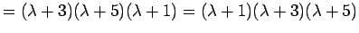 $\displaystyle =(\lambda+3)(\lambda+5)(\lambda+1) =(\lambda+1)(\lambda+3)(\lambda+5)$