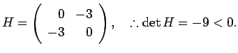 % latex2html id marker 1318
$\displaystyle H=
\left(
\begin{array}{rr}
0 & -3 \\
-3&0
\end{array}\right), \quad\therefore
\det H=-9<0.
$