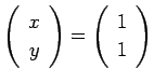 $ \twovector{x}{y}=\twovector{1}{1}$