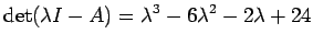 $\displaystyle \det(\lambda I-A)=\lambda^3-6\lambda^2-2\lambda+24
$