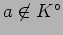 $ a\not\in K^\circ$