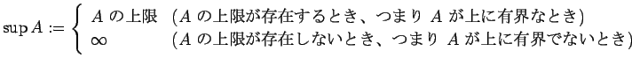 $\displaystyle \sup A:=
\left\{
\begin{array}{ll}
\mbox{$A$ $B$N>e8B(B} & \mbox{($A...
...$B$N>e8B$,B8:_$7$J$$$H$-!