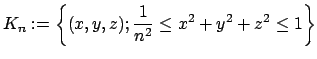 $\displaystyle K_n:=\left\{(x,y,z);
\dfrac{1}{n^2}\le x^2+y^2+z^2\le 1
\right\}$