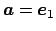 $ \Vector{a}=\Vector{e}_1$