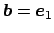 $ \Vector{b}=\Vector{e}_1$