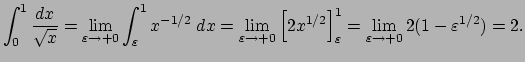 $\displaystyle \dsp\int_{0}^1\frac{\Dx}{\sqrt{x}}
=\lim_{\eps\to+0}\int_\eps^1 x...
..._{\eps\to+0}\left[2x^{1/2}\right]_\eps^1
=\lim_{\eps\to+0} 2(1-\eps^{1/2})
=2.
$