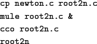 \begin{screen}\begin{tex2html_preform}\begin{verbatim}cp newton.c root2n.c
mule root2n.c &
cco root2n.c
root2n\end{verbatim}\end{tex2html_preform}\end{screen}