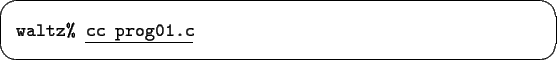 \begin{screen}\begin{tabbing}
{\tt waltz\% }\underline{\tt cc prog01.c}
\end{tabbing}\end{screen}