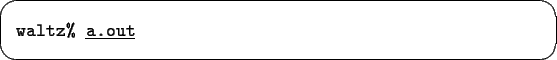 \begin{screen}\begin{tabbing}
{\tt waltz\% }\underline{\tt a.out}
\end{tabbing}\end{screen}