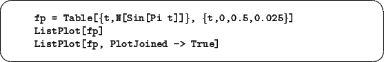 \begin{screen}\footnotesize
\begin{tabbing}
xxxx\=xxxxxxxxxxxxxxxxxxxxxxxxxxxxx\...
...tPlot[fp]}\\
\>{\tt ListPlot[fp, PlotJoined -> True]}
\end{tabbing}\end{screen}