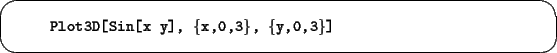 \begin{screen}\footnotesize
\begin{tabbing}
xxxx\=xxxxxxxxxxxxxxxxxxxxxxxxxxxxx\=\kill
\>{\tt Plot3D[Sin[x y], \{x,0,3\}, \{y,0,3\}]}
\end{tabbing}\end{screen}