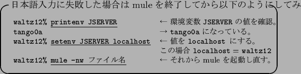 \begin{itembox}[l]
{$BF|K\8lF~NO$K<:GT$7$?>l9g$O(B mule $B$r=*N;$7$F$+$i0J2<$N$h$&$K$7(B...
...le -nw $B%U%!%$%kL>(B} &
$B