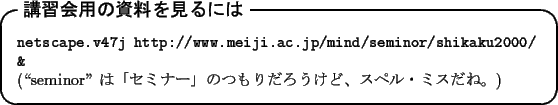 \begin{itembox}[l]{\textbf{$B9V=,2qMQ$N;qNA$r8+$k$K$O(B}}
\footnotesize {\tt netscap...
...(\lq\lq seminor'' $B$O!V%;%_%J!<!W$N$D$b$j$@$m$&$1$I!