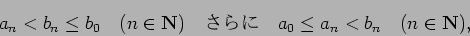 \begin{displaymath}
a_n < b_n \le b_0 \quad\hbox{($n\in\N$)}\quad
\hbox{$B$5$i$K(B} \quad a_0\le a_n < b_n \quad\hbox{($n\in \N$)},
\end{displaymath}