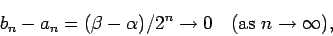 \begin{displaymath}
b_n-a_n=(\beta-\alpha)/2^n \to 0 \quad \hbox{(as $n\to \infty$)},
\end{displaymath}