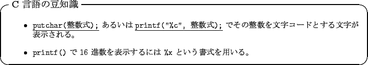 \begin{itembox}[l]{C $B8@8l$NF&CN<1(B}
\begin{itemize}\footnotesize\item
\underline...
... $B?J?t$rI=<($9$k$K$O(B \texttt{\%x} $B$H$$$&=q<0$rMQ$$$k!#(B
\end{itemize}\end{itembox}