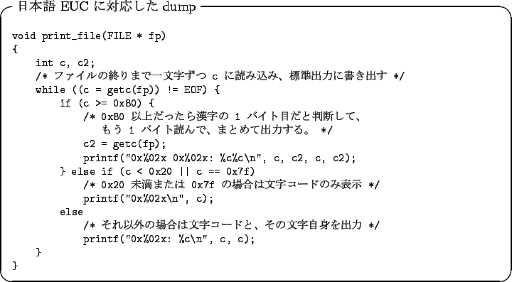 \begin{itembox}[l]{$BF|K\8l(B EUC $B$KBP1~$7$?(B dump}
\footnotesize\begin{verbatim}vo...
...$B;z<+?H$r=PNO(B */
printf(''0x%02x: %c\n'', c, c);
}
}\end{verbatim}\end{itembox}