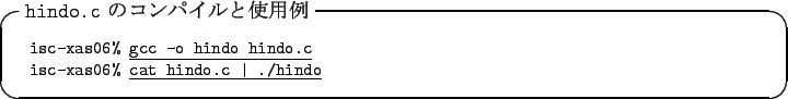 \begin{itembox}[l]{\texttt{hindo.c} $B$N%3%s%Q%$%k$H;HMQNc(B}\footnotesize\begin{tab...
...s06\% }\underline{\texttt{cat hindo.c \vert ./hindo}}
\end{tabular}\end{itembox}