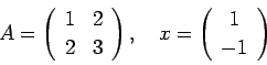 \begin{displaymath}
A=\left(
\begin{array}{cc}
1 & 2\ 2 & 3
\end{array} \ri...
...quad
x=\left(
\begin{array}{c}
1 \ -1
\end{array} \right)
\end{displaymath}