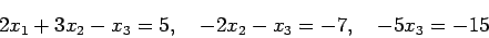 \begin{displaymath}2x_1+3x_2-x_3=5, \quad -2x_2-x_3=-7, \quad -5x_3=-15\end{displaymath}