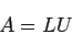 \begin{displaymath}
A = L U
\end{displaymath}