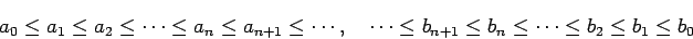 \begin{displaymath}
a_0 \le a_1 \le a_2 \le \cdots \le a_n \le a_{n+1} \le \cdo...
...\cdots \le b_{n+1} \le b_n \le \cdots \le b_2 \le b_1 \le b_0
\end{displaymath}