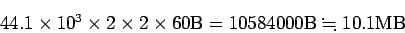 \begin{displaymath}
44.1\times 10^3\times 2\times 2\times 60 {\rm B}
=10584000{\rm B}
\kinji 10.1 {\rm MB}
\end{displaymath}