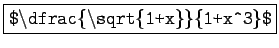 \fbox{\texttt{\$\textbackslash dfrac\{\textbackslash
sqrt\{1+x\}\}\{1+x\textasciicircum 3\}\$}}