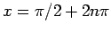 $ x = \pi/2
+ 2 n\pi$