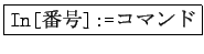 \fbox{\texttt{In[$BHV9f(B]:=}$B%3%^%s%I(B}