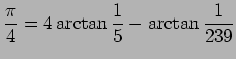 $\displaystyle \frac{\pi}{4}=4\arctan\frac{1}{5}-\arctan\frac{1}{239}
$