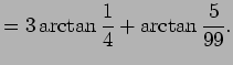 $\displaystyle =3\arctan\frac{1}{4}+\arctan\frac{5}{99}.$