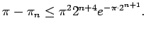 $\displaystyle \pi-\pi_n\le \pi^2 2^{n+4}e^{-\pi\cdot2^{n+1}}.
$