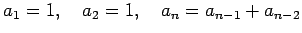 $\displaystyle a_1=1,\quad a_2=1, \quad a_{n}=a_{n-1}+a_{n-2}$