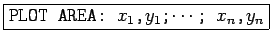 \fbox{\texttt{PLOT AREA: $x_1$,$y_1$;$\cdots$;
$x_n$,$y_n$}}