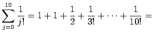 $\displaystyle \sum_{j=0}^{10}\frac{1}{j!}
=
1+1+\frac{1}{2}+\frac{1}{3!}+\cdots+\frac{1}{10!}
=$