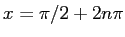 $ x = \pi/2
+ 2 n\pi$