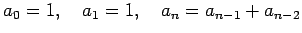 $\displaystyle a_0=1,\quad a_1=1,\quad
a_{n}=a_{n-1}+a_{n-2}$