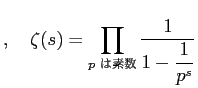 $\displaystyle ,\quad
\zeta(s)=\prod_{\text{$p$ は素数}}\frac{1}{1-\dfrac{1}{p^s}}
$