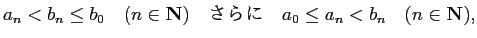 $\displaystyle a_n < b_n \le b_0 \quad\hbox{($n\in\N$)}\quad
\hbox{さらに} \quad a_0\le a_n < b_n \quad\hbox{($n\in \N$)},
$