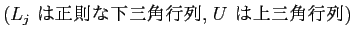 $\displaystyle \mbox{($L_j$ は正則な下三角行列, $U$ は上三角行列)}$