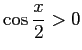 $ \cos\dfrac{x}{2}>0$