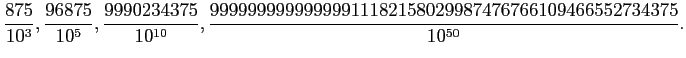 $\displaystyle \frac{875}{10^3}, \frac{96875}{10^5},
\frac{9990234375}{10^{10}},
\frac{99999999999999911182158029987476766109466552734375}{10^{50}}.
$