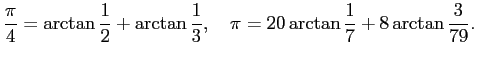 $\displaystyle \frac{\pi}{4}=\arctan\frac{1}{2}+\arctan\frac{1}{3},\quad
\pi=20\arctan\frac{1}{7}+8\arctan\frac{3}{79}.
$