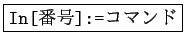 \fbox{\texttt{In[番号]:=}コマンド}