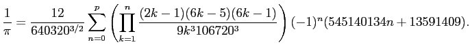 $\displaystyle \frac{1}{\pi}=
\frac{12}{640320^{3/2}}
\sum_{n=0}^p
\left(
\p...
...ac{(2k-1)(6k-5)(6k-1)}{9k^3 106720^3}
\right)
(-1)^n
(545140134n+13591409).
$