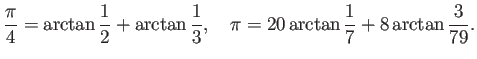 $\displaystyle \frac{\pi}{4}=\arctan\frac{1}{2}+\arctan\frac{1}{3},\quad
\pi=20\arctan\frac{1}{7}+8\arctan\frac{3}{79}.
$